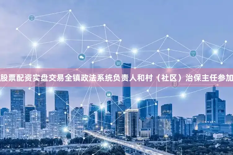 股票配资实盘交易全镇政法系统负责人和村（社区）治保主任参加