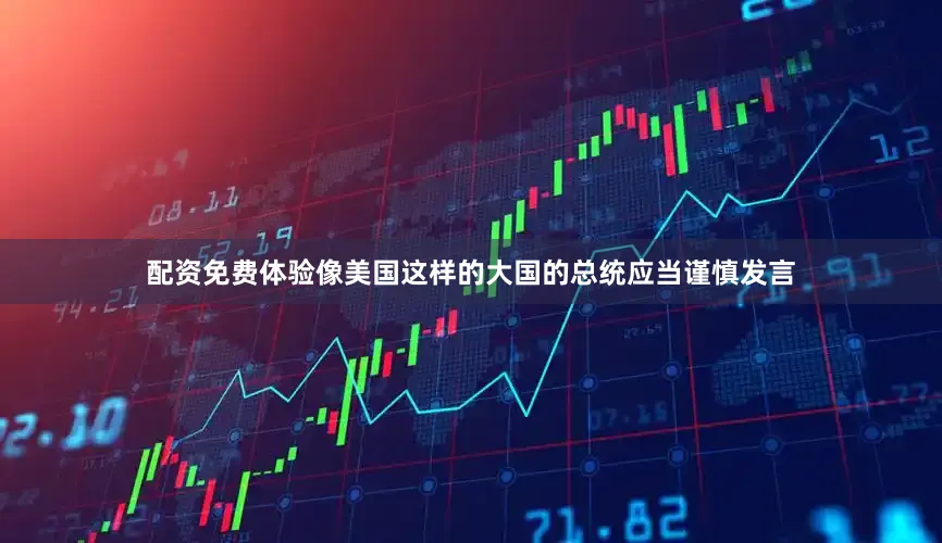 配资免费体验像美国这样的大国的总统应当谨慎发言
