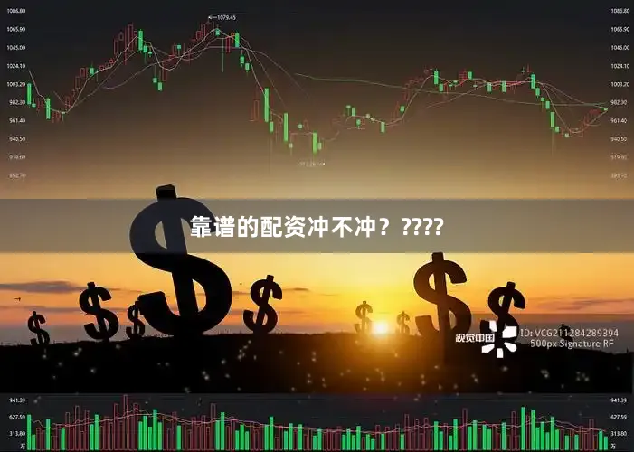 靠谱的配资冲不冲？????