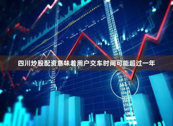 四川炒股配资意味着用户交车时间可能超过一年