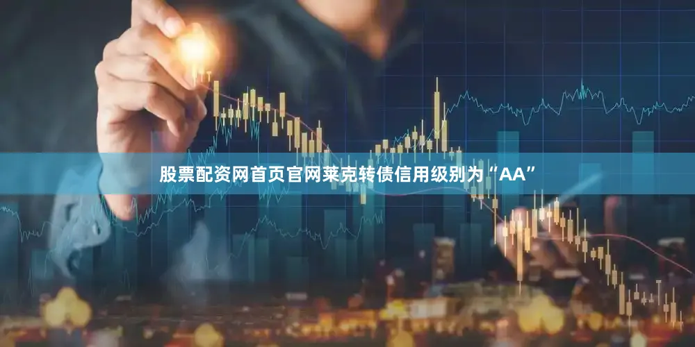股票配资网首页官网莱克转债信用级别为“AA”
