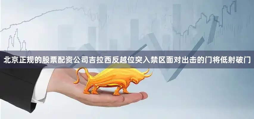 北京正规的股票配资公司吉拉西反越位突入禁区面对出击的门将低射破门