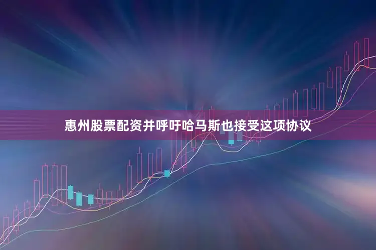 惠州股票配资并呼吁哈马斯也接受这项协议