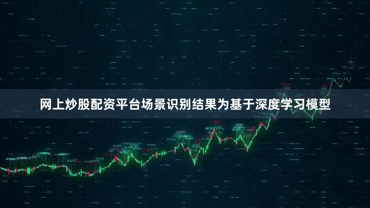 网上炒股配资平台场景识别结果为基于深度学习模型