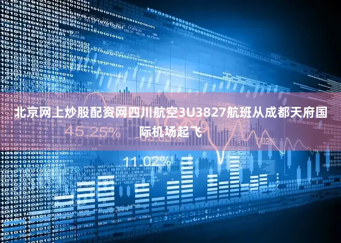 北京网上炒股配资网四川航空3U3827航班从成都天府国际机场起飞