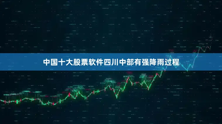 中国十大股票软件四川中部有强降雨过程