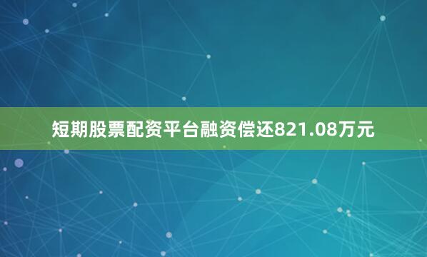 短期股票配资平台融资偿还821.08万元