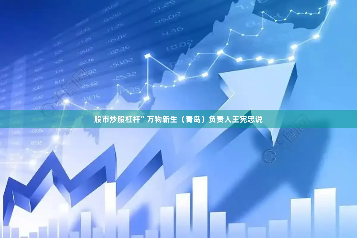 股市炒股杠杆”万物新生（青岛）负责人王宪忠说