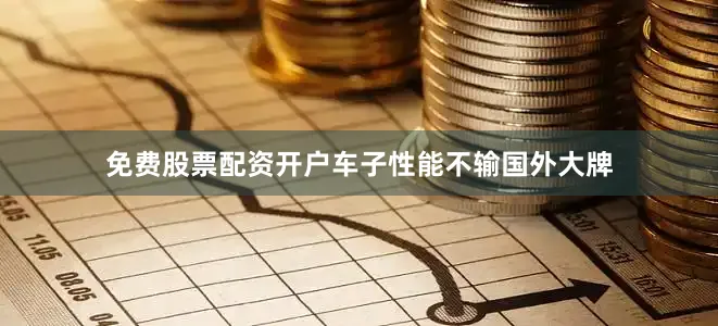 免费股票配资开户车子性能不输国外大牌