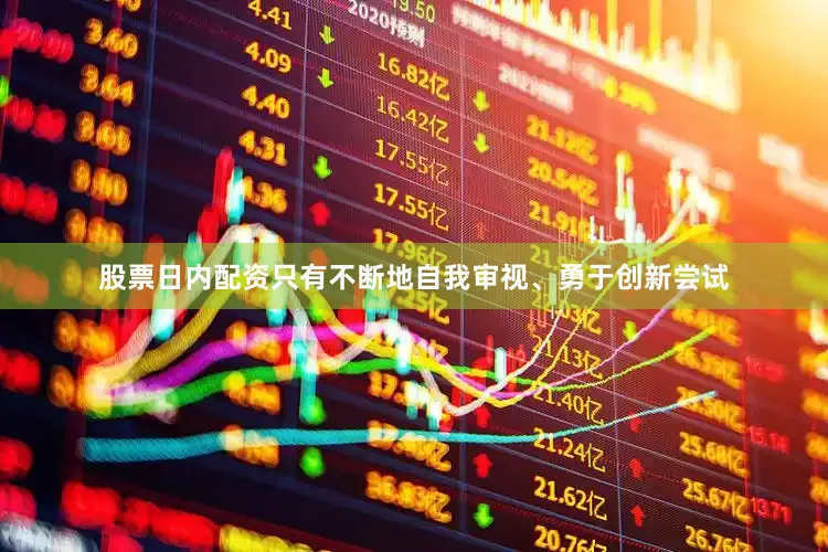 股票日内配资只有不断地自我审视、勇于创新尝试