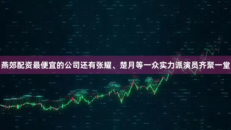 燕郊配资最便宜的公司还有张耀、楚月等一众实力派演员齐聚一堂