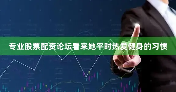 专业股票配资论坛看来她平时热爱健身的习惯