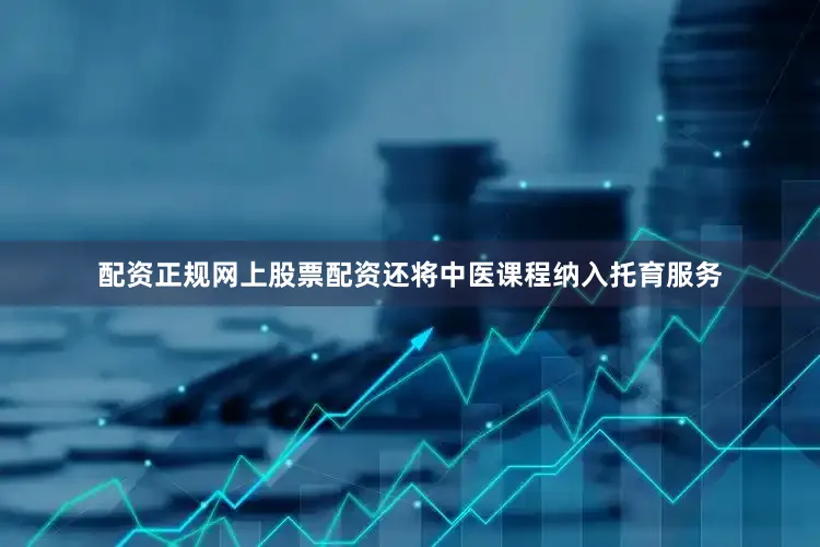 配资正规网上股票配资还将中医课程纳入托育服务
