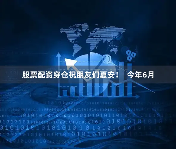 股票配资穿仓祝朋友们夏安！  今年6月