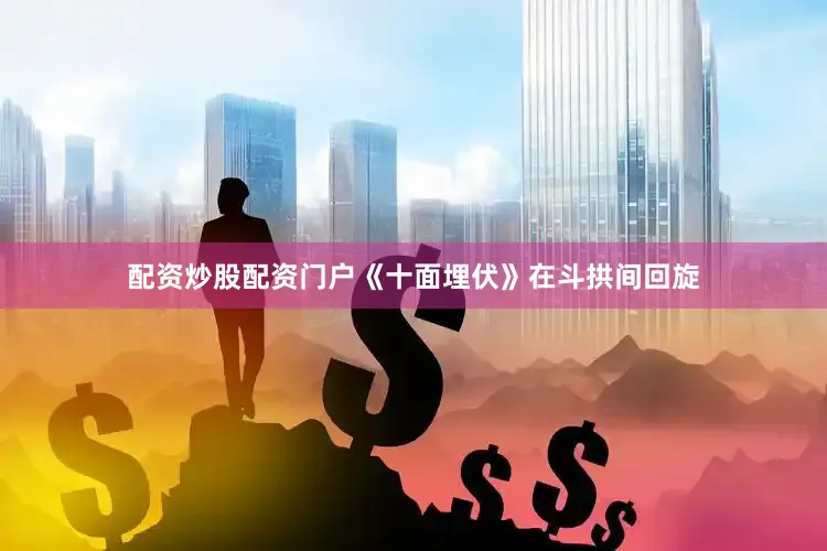 配资炒股配资门户《十面埋伏》在斗拱间回旋