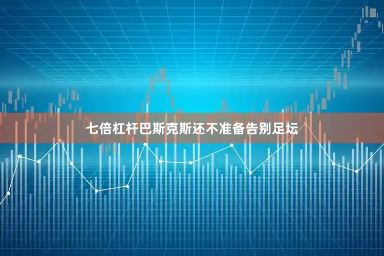 七倍杠杆巴斯克斯还不准备告别足坛