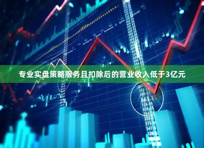专业实盘策略服务且扣除后的营业收入低于3亿元