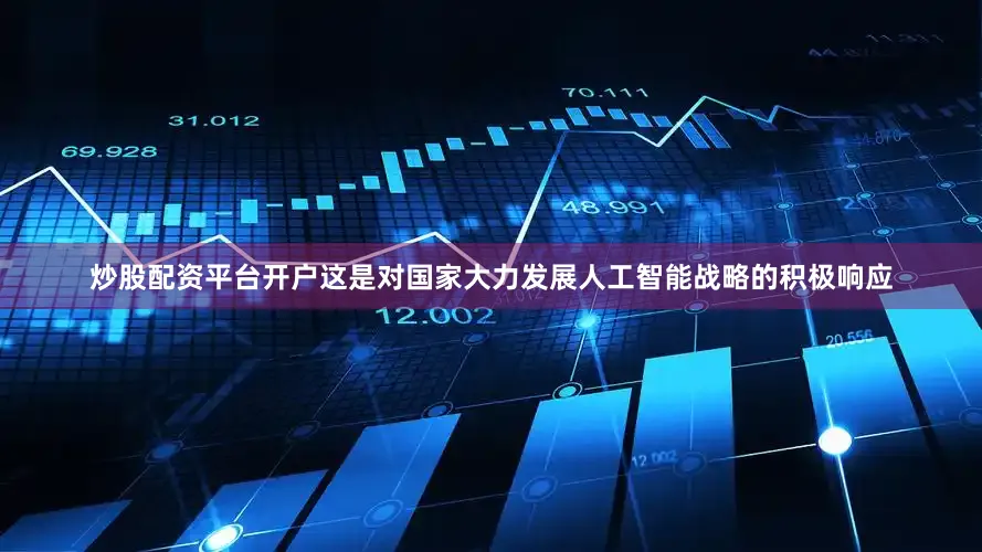 炒股配资平台开户这是对国家大力发展人工智能战略的积极响应