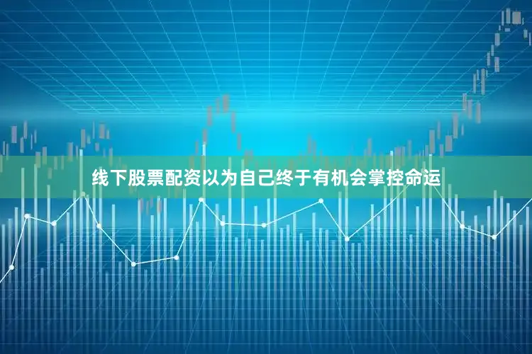 线下股票配资以为自己终于有机会掌控命运
