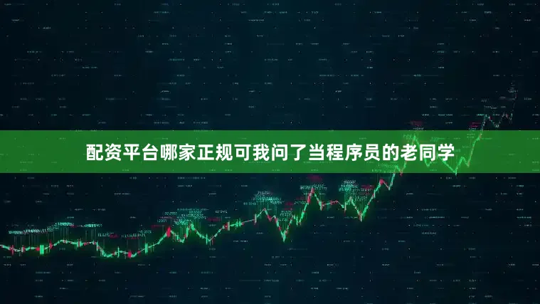配资平台哪家正规可我问了当程序员的老同学