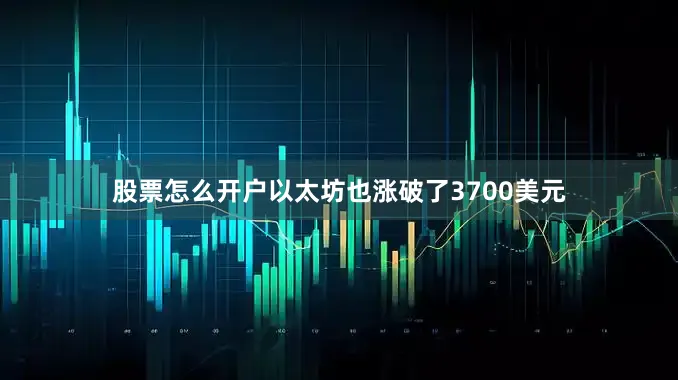 股票怎么开户以太坊也涨破了3700美元
