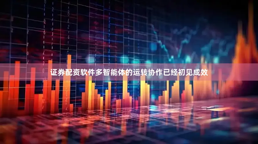 证券配资软件多智能体的运转协作已经初见成效