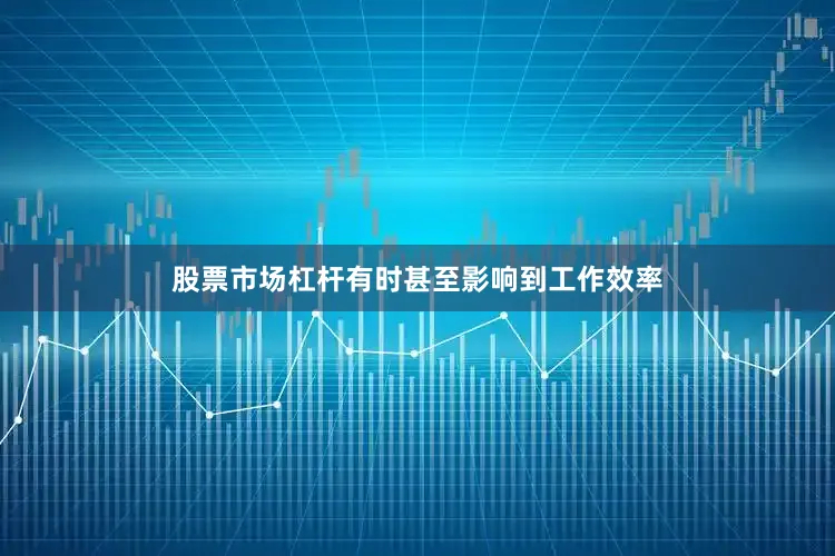 股票市场杠杆有时甚至影响到工作效率