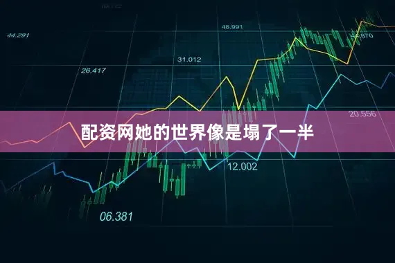 配资网她的世界像是塌了一半