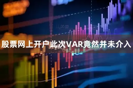 股票网上开户此次VAR竟然并未介入