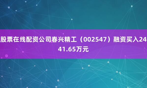 股票在线配资公司春兴精工（002547）融资买入2441.65万元