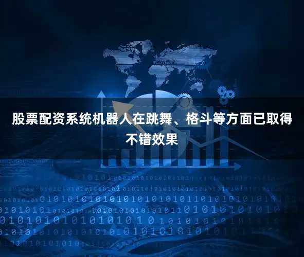 股票配资系统机器人在跳舞、格斗等方面已取得不错效果