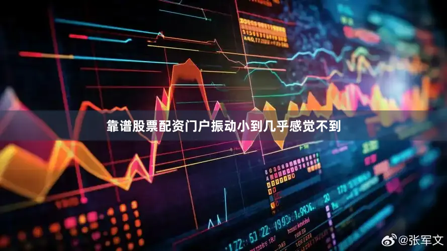 靠谱股票配资门户振动小到几乎感觉不到