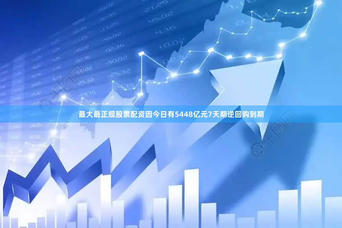 最大最正规股票配资因今日有5448亿元7天期逆回购到期
