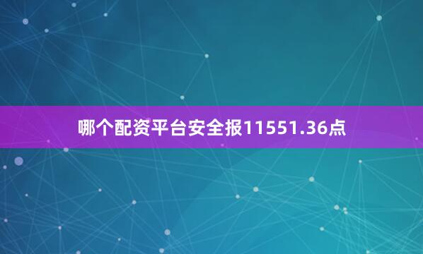 哪个配资平台安全报11551.36点