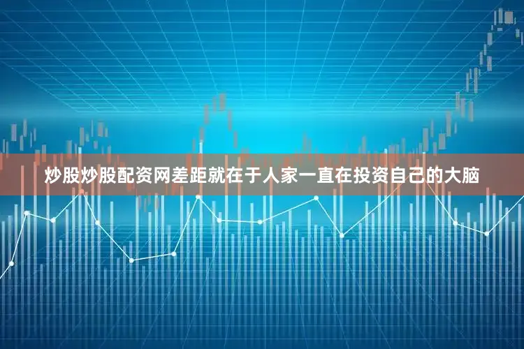炒股炒股配资网差距就在于人家一直在投资自己的大脑