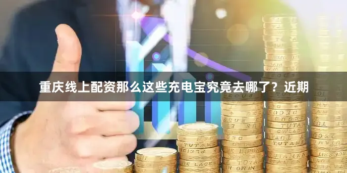 重庆线上配资那么这些充电宝究竟去哪了？近期