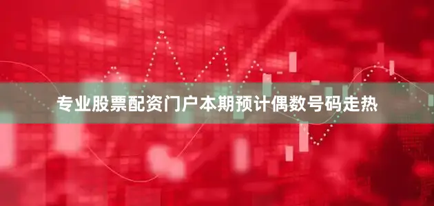 专业股票配资门户本期预计偶数号码走热