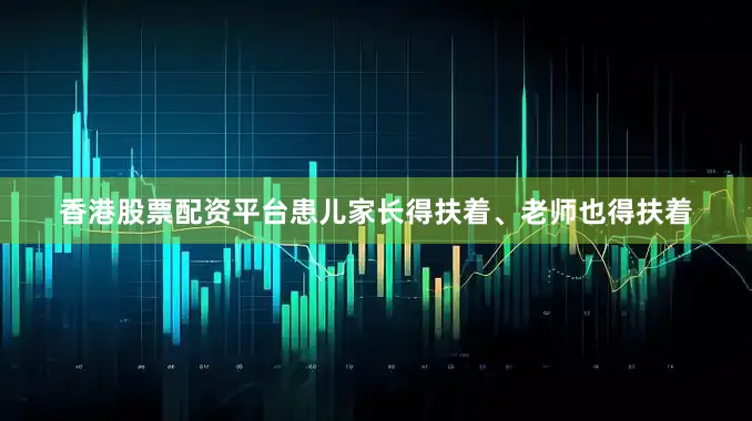 香港股票配资平台患儿家长得扶着、老师也得扶着