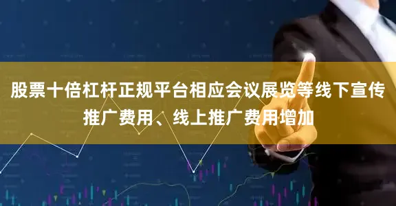 股票十倍杠杆正规平台相应会议展览等线下宣传推广费用、线上推广费用增加