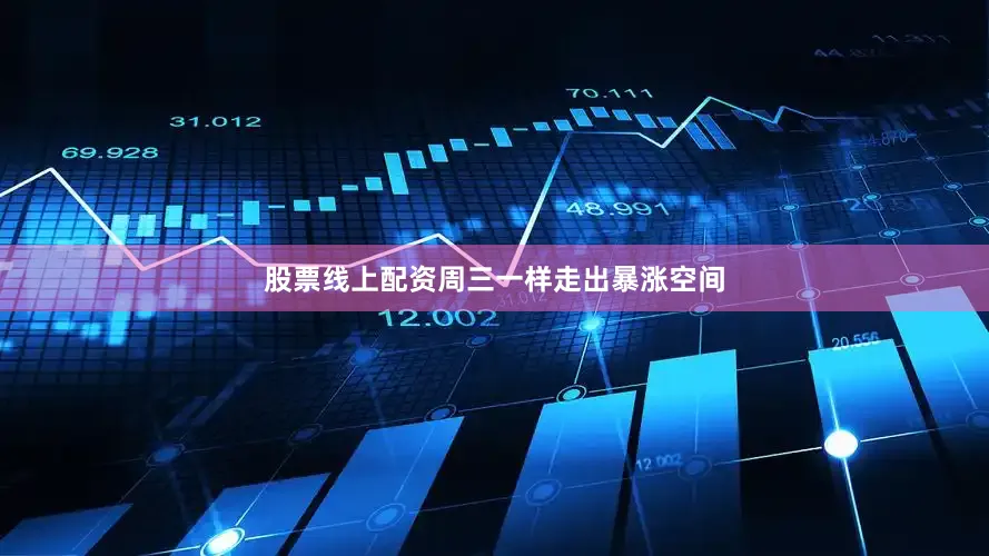 股票线上配资周三一样走出暴涨空间
