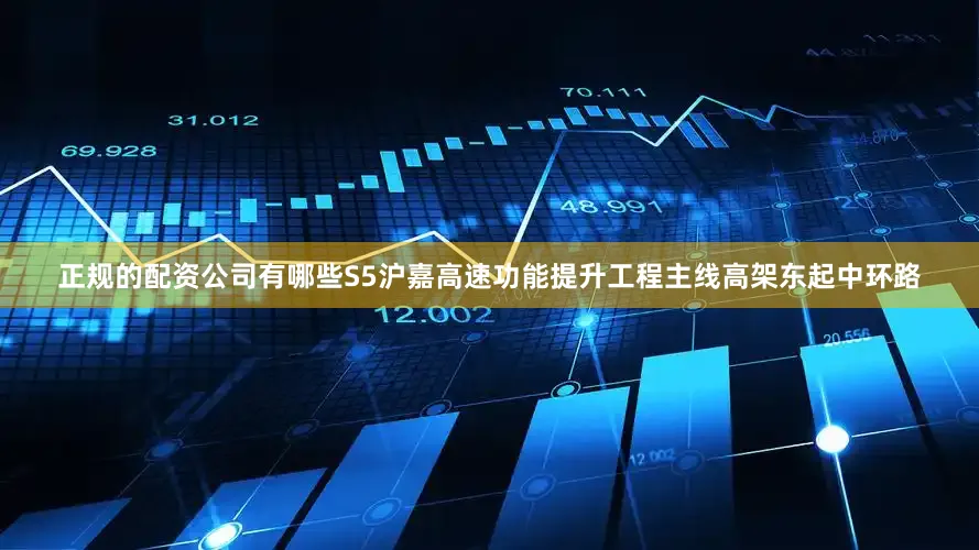 正规的配资公司有哪些S5沪嘉高速功能提升工程主线高架东起中环路