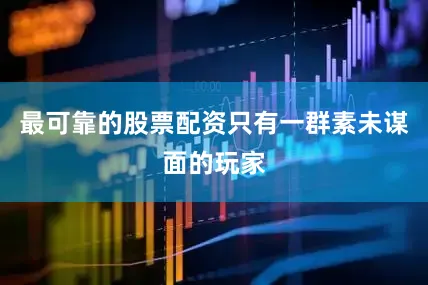 最可靠的股票配资只有一群素未谋面的玩家