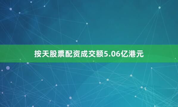 按天股票配资成交额5.06亿港元