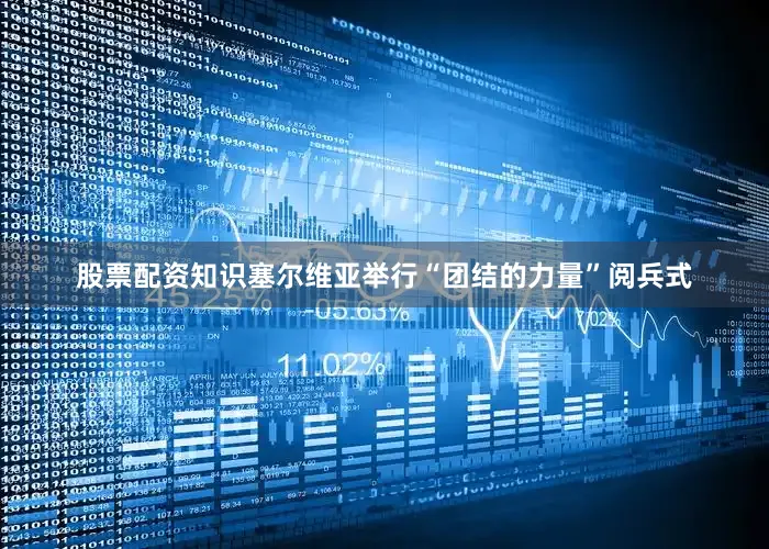 股票配资知识塞尔维亚举行“团结的力量”阅兵式