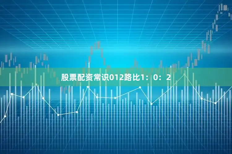 股票配资常识　　012路比1：0：2