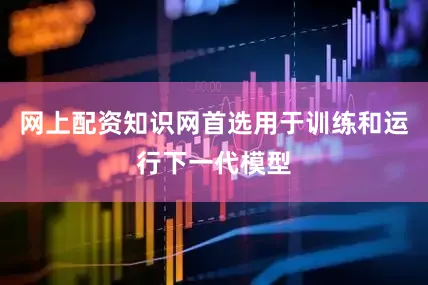 网上配资知识网首选用于训练和运行下一代模型