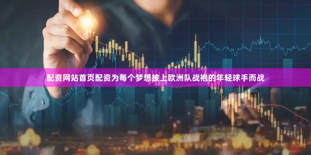 配资网站首页配资为每个梦想披上欧洲队战袍的年轻球手而战