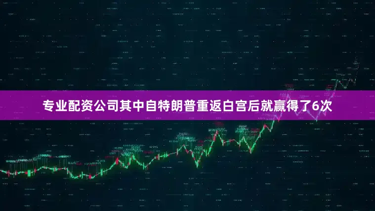 专业配资公司其中自特朗普重返白宫后就赢得了6次
