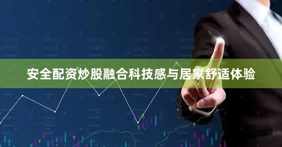 安全配资炒股融合科技感与居家舒适体验