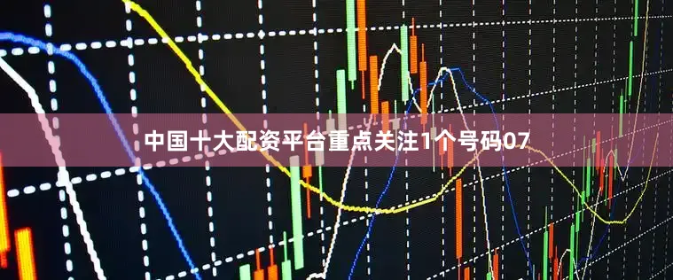 中国十大配资平台重点关注1个号码07